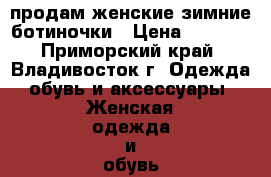 продам женские зимние ботиночки › Цена ­ 4 500 - Приморский край, Владивосток г. Одежда, обувь и аксессуары » Женская одежда и обувь   . Приморский край,Владивосток г.